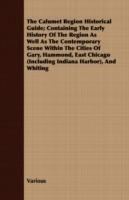 The Calumet Region Historical Guide; Containing The Early History Of The Region As Well As The Contemporary Scene Within The Cities Of Gary, Hammond, East Chicago (Including Indiana Harbor), And Whiting