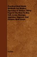 Practical Real Estate Methods For Broker, Operator & Owner; Thirty Experts On How To Buy, Sell, Lease, Manage, Appraise, Improve And Finance Real Estate - Various - cover