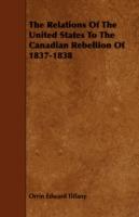 The Relations Of The United States To The Canadian Rebellion Of 1837-1838