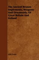 The Ancient Bronze Implements, Weapons And Ornaments, Of Great Britain And Ireland - John Evans - cover