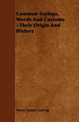 Common Sayings, Words And Customs - Their Origin And History - Henry James Loaring - cover