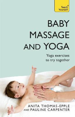 Baby Massage and Yoga: An authoritative guide to safe, effective massage and yoga exercises designed to benefit baby - Anita Thomas-Epple,Pauline Carpenter - cover