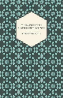 The Farmer's Wife - A Comedy In Three Acts - Eden Phillpotts - cover