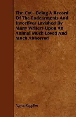 The Cat - Being A Record Of The Endearments And Invectives Lavished By Many Writers Upon An Animal Much Loved And Much Abhorred - Agnes Repplier - cover