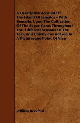 A Descriptive Account Of The Island Of Jamaica - With Remarks Upon The Cultivation Of The Sugar-Cane, Throughout The Different Seasons Of The Year, And Chiefly Considered In A Picturesque Point Of View - William Beckford - cover