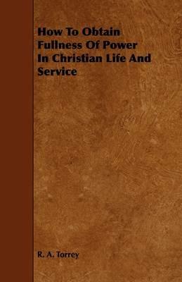 How To Obtain Fullness Of Power In Christian Life And Service - R. A. Torrey - cover