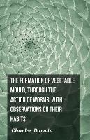 The Formation Of Vegetable Mould, Through The Action Of Worms, With Observations On Their Habits