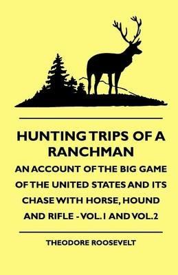 Hunting Trips Of A Ranchman - An Account Of The Big Game Of The United States And Its Chase With Horse, Hound And Rifle - Vol.1 And Vol.2 - Theodore Roosevelt - cover