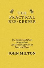 The Practical Bee-Keeper; Or, Concise And Plain Instructions For The Management Of Bees And Hives