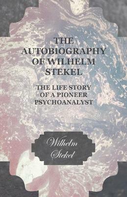 The Autobiography of Wilhelm Stekel - The Life Story of a Pioneer Psychoanalyst - Wilhelm Stekel - cover