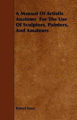 A Manual Of Artistic Anatomy For The Use Of Sculptors, Painters, And Amateurs - Robert Knox - cover