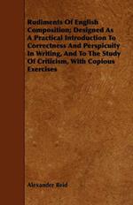 Rudiments Of English Composition; Designed As A Practical Introduction To Correctness And Perspicuity In Writing, And To The Study Of Criticism, With Copious Exercises