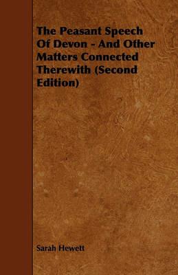 The Peasant Speech Of Devon - And Other Matters Connected Therewith (Second Edition) - Sarah Hewett - cover