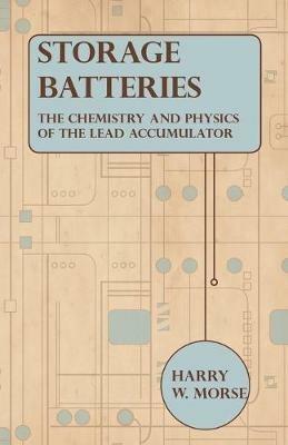 Storage Batteries - The Chemistry And Physics Of The Lead Accumulator - Harry W. Morse - cover