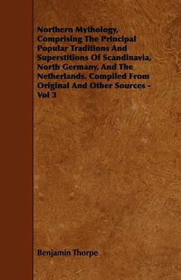 Northern Mythology, Comprising The Principal Popular Traditions And Superstitions Of Scandinavia, North Germany, And The Netherlands. Compiled From Original And Other Sources - Vol 3 - Benjamin Thorpe - cover