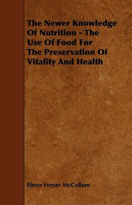 The Newer Knowledge Of Nutrition - The Use Of Food For The Preservation Of Vitality And Health - Elmer Verner McCollum - cover