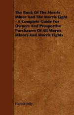 The Book Of The Morris Minor And The Morris Eight - A Complete Guide For Owners And Prospective Purchasers Of All Morris Minors And Morris Eights