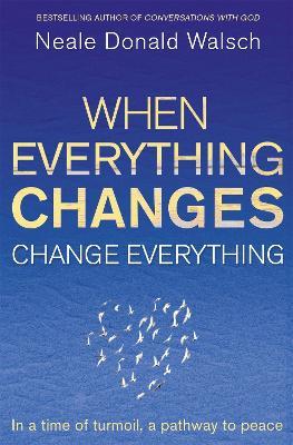 When Everything Changes, Change Everything: In a time of turmoil, a pathway to peace - Neale Donald Walsch - cover
