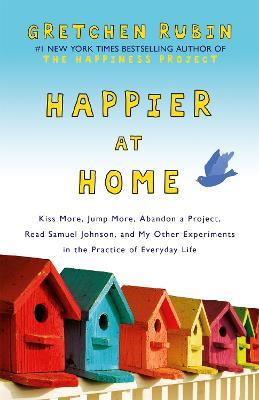 Happier at Home: Kiss More, Jump More, Abandon a Project, Read Samuel Johnson, and My Other Experiments in the Practice of Everyday Life - Gretchen Rubin - cover