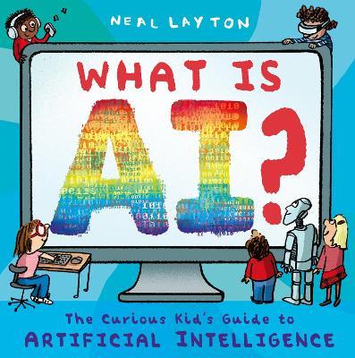 What is AI?: The curious kid's guide to artificial intelligence - Neal Layton - cover