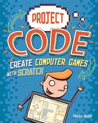 Project Code: Create Computer Games with Scratch - Kevin Wood - cover