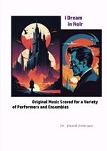 I Dream in Noir: Original Music Scored for a Variety of Performers and Ensembles