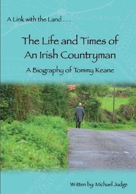 A Link with the Land...The Life and Times of An Irish Countryman. A Biography of Tommy Keane - Tommy Keane,Michael Judge - cover