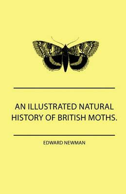 An Illustrated Natural History Of British Moths. With Life-Size Figures From Nature Of Each Species, And Of The More Striking Varieties - Also, Full Descriptions Of Both The Perfect Insect And The Caterpillar, Together With Dates Of Appearance, And Locali - Edward Newman - cover