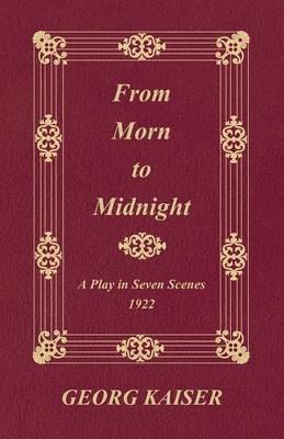 From Morn to Midnight: A Play in Seven Scenes (1922) - Georg Kaiser - cover