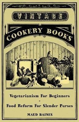 Vegetarianism For Beginners - Food Reform For Slender Purses - Maud Baines - cover