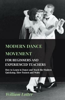 Modern Dance Movement - For Beginners And Experienced Teachers - How To Learn To Dance And Teach The Modern Quickstep, Slow Foxtrot And Waltz - William Loiter - cover