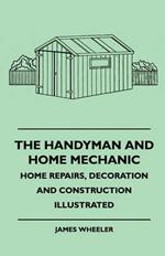 The Handyman And Home Mechanic - Home Repairs, Decoration And Construction Illustrated