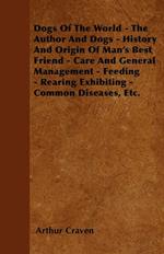 Dogs Of The World - The Author And Dogs - History And Origin Of Man's Best Friend - Care And General Management - Feeding - Rearing Exhibiting - Common Diseases, Etc.