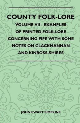 County Folk-Lore - Volume VII - Examples Of Printed Folk-Lore Concerning Fife With Some Notes On Clackmannan And Kinross-Shires - John Ewart Simpkins - cover