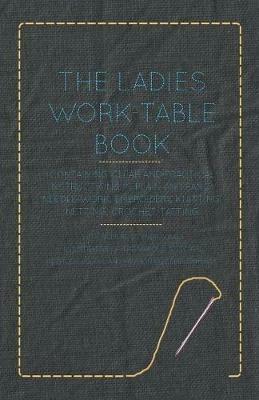 The Ladies Work-Table Book - Containing Clear and Practical Instructions in Plain and Fancy Needle-Work, Embroidery, Knitting, Netting, Crochet, Tatting - With Numerous Engravings, Illustrative of The Various Stitches in Those Useful and Fashionable Emplo - Anon. - cover