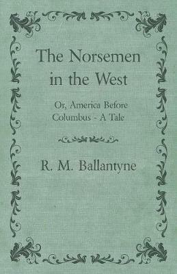 The Norsemen In The West or America Before Columbus A Tale - Robert Michael Ballantyne - cover