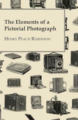 The Elements Of A Pictorial Photograph - Henry Peach Robinson - cover