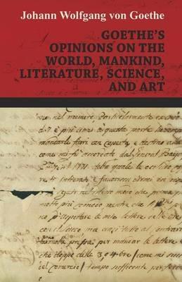 Goethe's Opinions On The World, Mankind, Literature, Science, And Art - Johann Wolfgang Goethe - cover