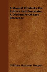 A Manual Of Marks On Pottery And Porcelain; A Dictionary Of Easy Reference