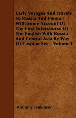 Early Voyages And Travels To Russia And Persia - With Some Account Of The First Intercourse Of The English With Russia And Central Asia By Way Of Caspian Sea - Volume I - Anthony Jenkinson - cover