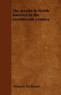 The Jesuits in North America in the Seventeenth Century - Francis Parkman - cover