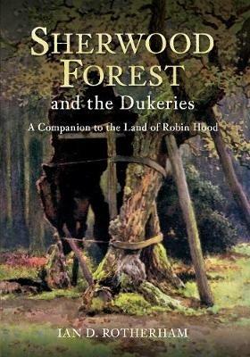 Sherwood Forest & the Dukeries: A Companion to the Land of Robin Hood - Ian D. Rotherham - cover