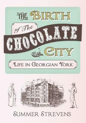 The Birth of The Chocolate City: Life in Georgian York - Summer Strevens - cover