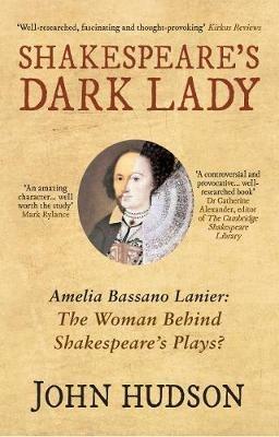 Shakespeare's Dark Lady: Amelia Bassano Lanier the woman behind Shakespeare's plays? - John Hudson - cover