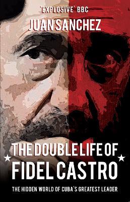 The Double Life of Fidel Castro: The Hidden World of Cuba's Greatest Leader - Juan Sanchez - cover