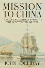 Mission to China: How an Englishman Brought the West to the Orient