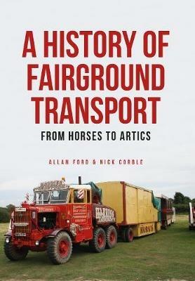 A History of Fairground Transport: From Horses to Artics - Allan Ford,Nick Corble - cover