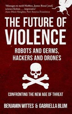 The Future of Violence - Robots and Germs, Hackers and Drones: Confronting the New Age of Threat - Benjamin Wittes,Gabriella Blum - cover