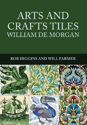 Arts and Crafts Tiles: William de Morgan - Rob Higgins,Will Farmer - cover