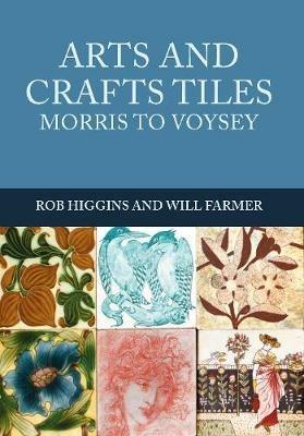 Arts and Crafts Tiles: Morris to Voysey - Rob Higgins,Will Farmer - cover